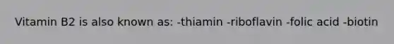 Vitamin B2 is also known as: -thiamin -riboflavin -folic acid -biotin