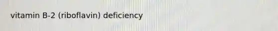 vitamin B-2 (riboflavin) deficiency