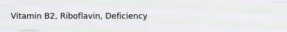 Vitamin B2, Riboflavin, Deficiency