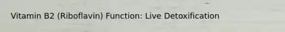 Vitamin B2 (Riboflavin) Function: Live Detoxification