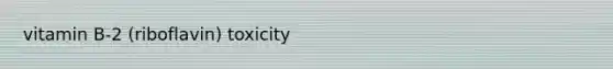 vitamin B-2 (riboflavin) toxicity