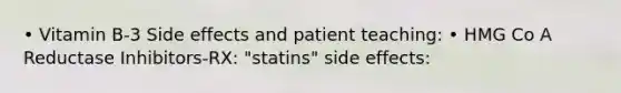 • Vitamin B‐3 Side effects and patient teaching: • HMG Co A Reductase Inhibitors‐RX: "statins" side effects: