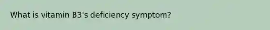 What is vitamin B3's deficiency symptom?