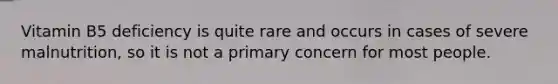 Vitamin B5 deficiency is quite rare and occurs in cases of severe malnutrition, so it is not a primary concern for most people.