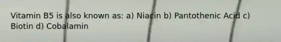 Vitamin B5 is also known as: a) Niacin b) Pantothenic Acid c) Biotin d) Cobalamin