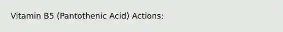 Vitamin B5 (Pantothenic Acid) Actions: