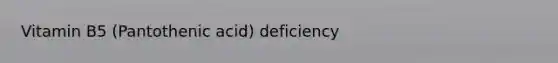 Vitamin B5 (Pantothenic acid) deficiency