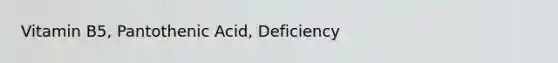 Vitamin B5, Pantothenic Acid, Deficiency