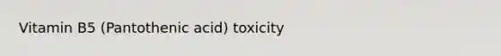 Vitamin B5 (Pantothenic acid) toxicity