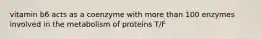 vitamin b6 acts as a coenzyme with more than 100 enzymes involved in the metabolism of proteins T/F