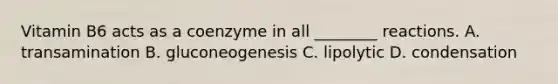 Vitamin B6 acts as a coenzyme in all ________ reactions. A. transamination B. gluconeogenesis C. lipolytic D. condensation