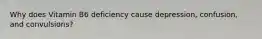 Why does Vitamin B6 deficiency cause depression, confusion, and convulsions?