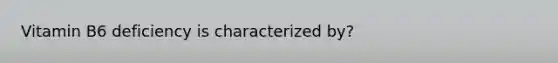 Vitamin B6 deficiency is characterized by?