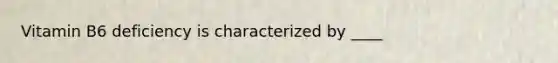 Vitamin B6 deficiency is characterized by ____