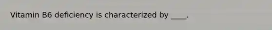 Vitamin B6 deficiency is characterized by ____.