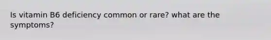 Is vitamin B6 deficiency common or rare? what are the symptoms?