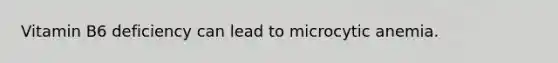 Vitamin B6 deficiency can lead to microcytic anemia.