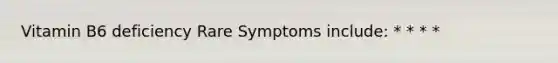 Vitamin B6 deficiency Rare Symptoms include: * * * *