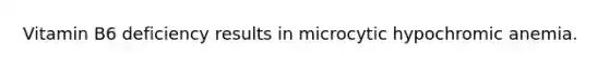 Vitamin B6 deficiency results in microcytic hypochromic anemia.