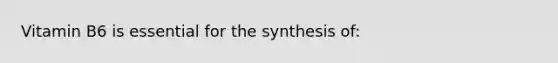 Vitamin B6 is essential for the synthesis of: