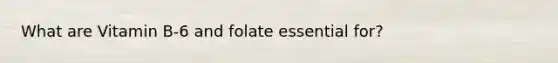 What are Vitamin B-6 and folate essential for?