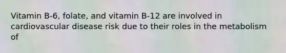 Vitamin B-6, folate, and vitamin B-12 are involved in cardiovascular disease risk due to their roles in the metabolism of