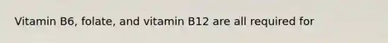 Vitamin B6, folate, and vitamin B12 are all required for