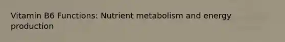 Vitamin B6 Functions: Nutrient metabolism and energy production