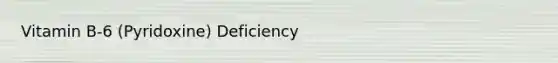 Vitamin B-6 (Pyridoxine) Deficiency