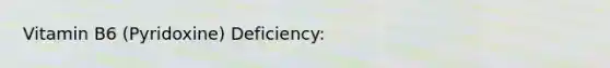 Vitamin B6 (Pyridoxine) Deficiency: