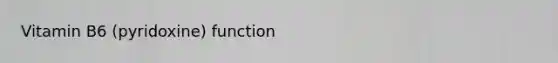 Vitamin B6 (pyridoxine) function