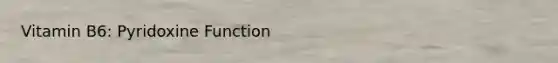 Vitamin B6: Pyridoxine Function