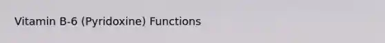 Vitamin B-6 (Pyridoxine) Functions