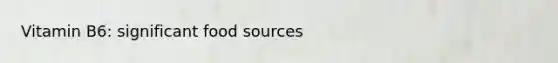 Vitamin B6: significant food sources