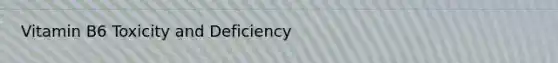 Vitamin B6 Toxicity and Deficiency
