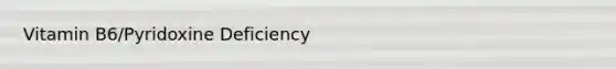 Vitamin B6/Pyridoxine Deficiency