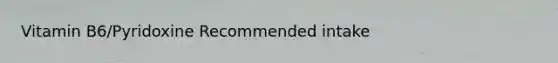 Vitamin B6/Pyridoxine Recommended intake