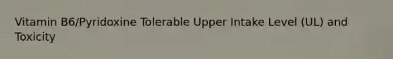 Vitamin B6/Pyridoxine Tolerable Upper Intake Level (UL) and Toxicity