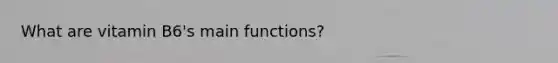 What are vitamin B6's main functions?