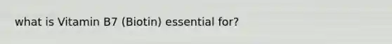 what is Vitamin B7 (Biotin) essential for?