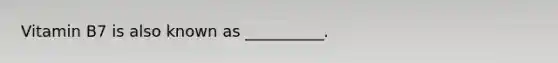 Vitamin B7 is also known as __________.