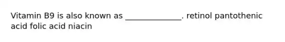 Vitamin B9 is also known as ______________. retinol pantothenic acid folic acid niacin