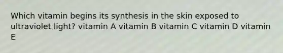 Which vitamin begins its synthesis in the skin exposed to ultraviolet light? vitamin A vitamin B vitamin C vitamin D vitamin E