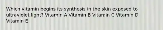 Which vitamin begins its synthesis in the skin exposed to ultraviolet light? Vitamin A Vitamin B Vitamin C Vitamin D Vitamin E