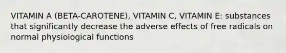 VITAMIN A (BETA-CAROTENE), VITAMIN C, VITAMIN E: substances that significantly decrease the adverse effects of free radicals on normal physiological functions