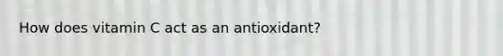 How does vitamin C act as an antioxidant?