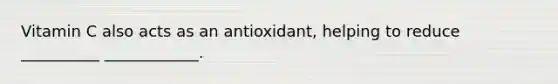 Vitamin C also acts as an antioxidant, helping to reduce __________ ____________.