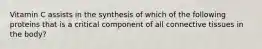 Vitamin C assists in the synthesis of which of the following proteins that is a critical component of all connective tissues in the body?