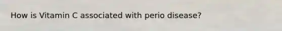 How is Vitamin C associated with perio disease?