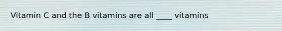 Vitamin C and the B vitamins are all ____ vitamins